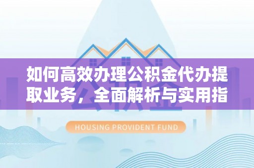 路竹如何高效办理公积金代办提取业务，全面解析与实用指南
