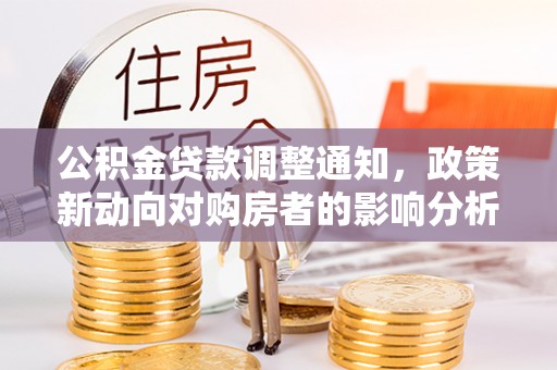 路竹公积金贷款调整通知，政策新动向对购房者的影响分析