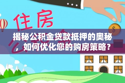 路竹揭秘公积金贷款抵押的奥秘，如何优化您的购房策略？