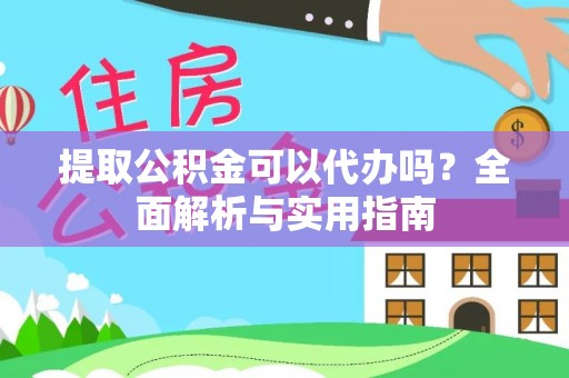 路竹提取公积金可以代办吗？全面解析与实用指南