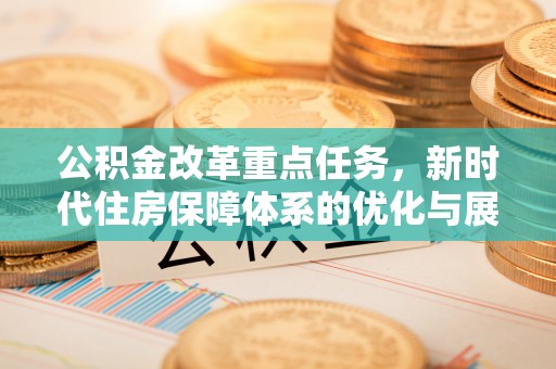 路竹公积金改革重点任务，新时代住房保障体系的优化与展望