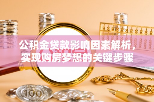 路竹公积金贷款影响因素解析，实现购房梦想的关键步骤