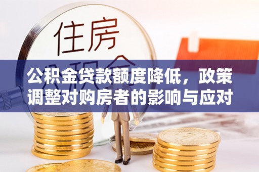 路竹公积金贷款额度降低，政策调整对购房者的影响与应对策略