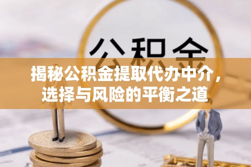路竹揭秘公积金提取代办中介，选择与风险的平衡之道