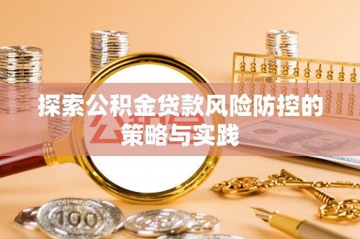 路竹探索公积金贷款风险防控的策略与实践