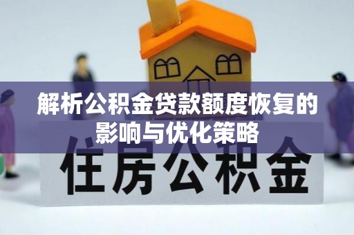 路竹解析公积金贷款额度恢复的影响与优化策略