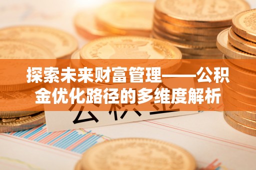 路竹探索未来财富管理——公积金优化路径的多维度解析