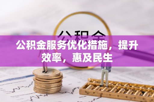 路竹公积金服务优化措施，提升效率，惠及民生