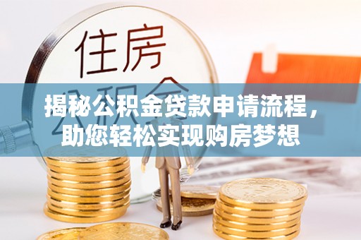 路竹揭秘公积金贷款申请流程，助您轻松实现购房梦想