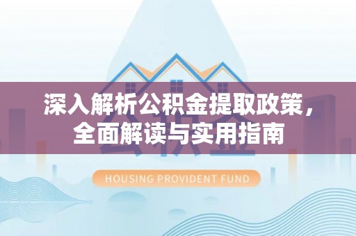 路竹深入解析公积金提取政策，全面解读与实用指南
