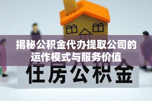 路竹揭秘公积金代办提取公司的运作模式与服务价值