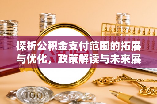 路竹探析公积金支付范围的拓展与优化，政策解读与未来展望