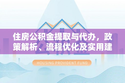 路竹住房公积金提取与代办，政策解析、流程优化及实用建议