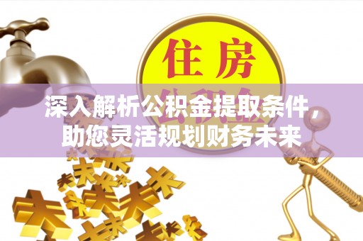 路竹深入解析公积金提取条件，助您灵活规划财务未来