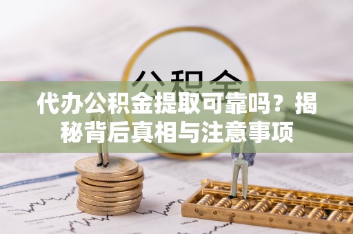 路竹代办公积金提取可靠吗？揭秘背后真相与注意事项