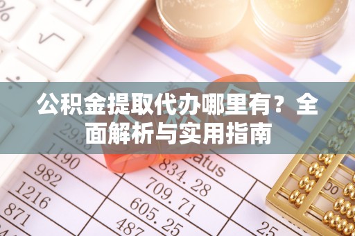 路竹公积金提取代办哪里有？全面解析与实用指南