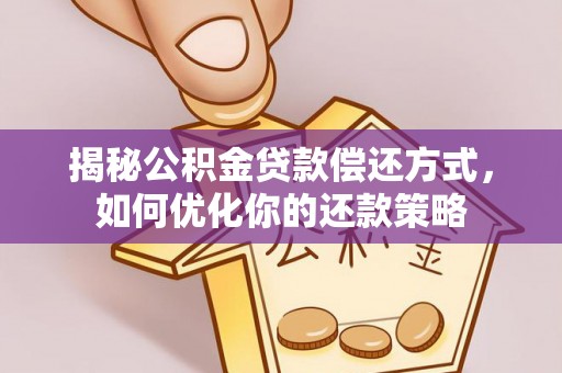 路竹揭秘公积金贷款偿还方式，如何优化你的还款策略