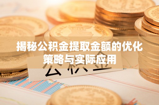路竹揭秘公积金提取金额的优化策略与实际应用