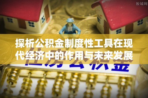 路竹探析公积金制度性工具在现代经济中的作用与未来发展趋势