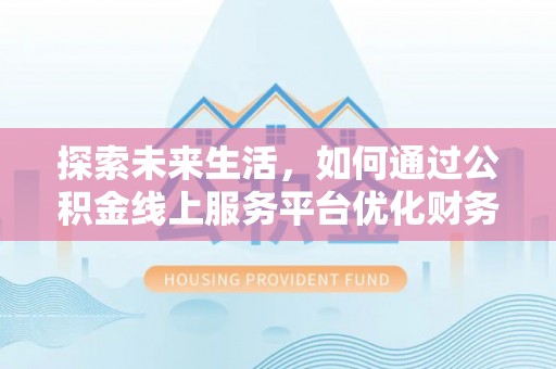 路竹探索未来生活，如何通过公积金线上服务平台优化财务管理
