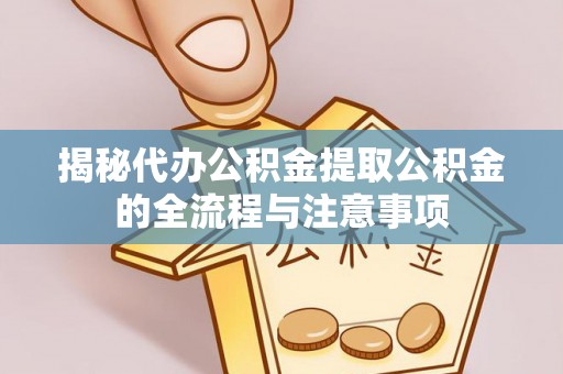 路竹揭秘代办公积金提取公积金的全流程与注意事项