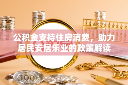 路竹公积金支持住房消费，助力居民安居乐业的政策解读