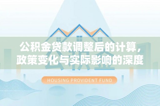 路竹公积金贷款调整后的计算，政策变化与实际影响的深度解析