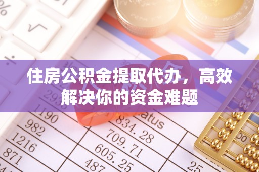 路竹住房公积金提取代办，高效解决你的资金难题