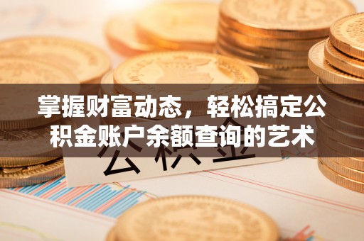 路竹掌握财富动态，轻松搞定公积金账户余额查询的艺术