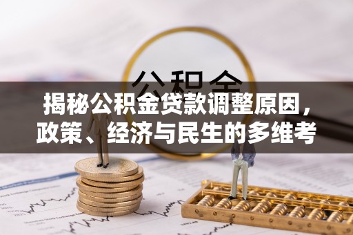 路竹揭秘公积金贷款调整原因，政策、经济与民生的多维考量