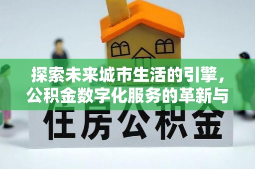 路竹探索未来城市生活的引擎，公积金数字化服务的革新与实践