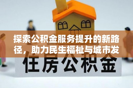 路竹探索公积金服务提升的新路径，助力民生福祉与城市发展
