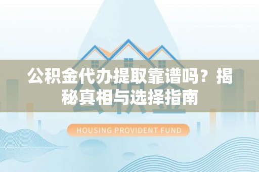 路竹公积金代办提取靠谱吗？揭秘真相与选择指南