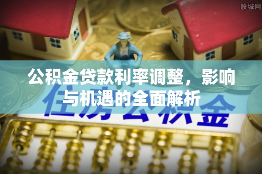 路竹公积金贷款利率调整，影响与机遇的全面解析