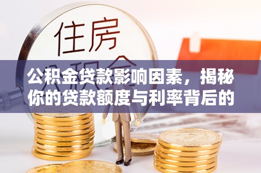 路竹公积金贷款影响因素，揭秘你的贷款额度与利率背后的秘密