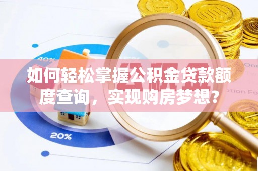路竹如何轻松掌握公积金贷款额度查询，实现购房梦想？
