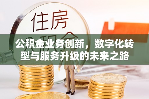 路竹公积金业务创新，数字化转型与服务升级的未来之路
