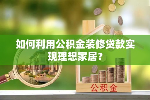 路竹如何利用公积金装修贷款实现理想家居？