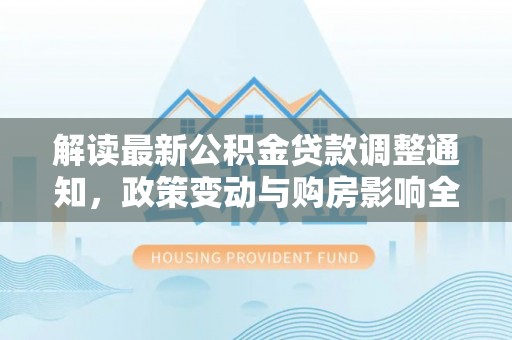 路竹解读最新公积金贷款调整通知，政策变动与购房影响全解析