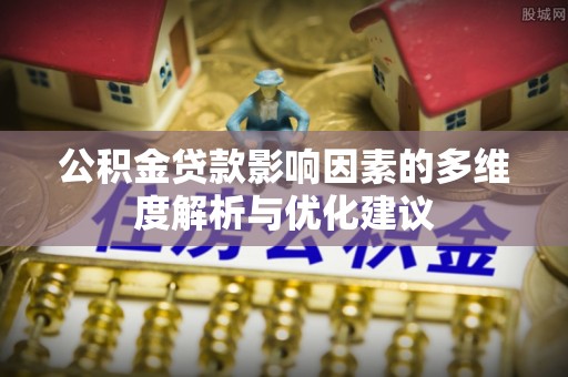 路竹公积金贷款影响因素的多维度解析与优化建议