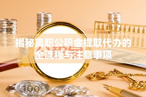 路竹揭秘离职公积金提取代办的全流程与注意事项