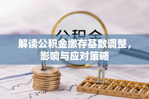 路竹解读公积金缴存基数调整，影响与应对策略