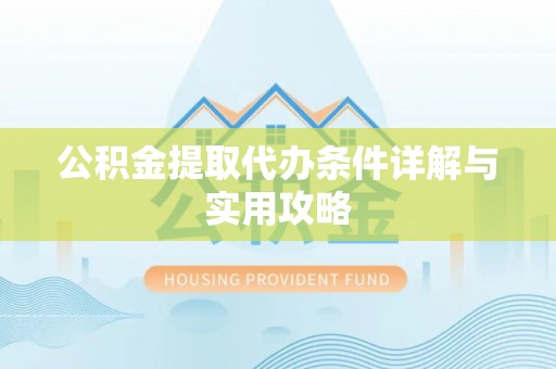 路竹公积金提取代办条件详解与实用攻略
