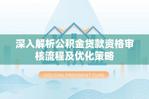路竹深入解析公积金贷款资格审核流程及优化策略