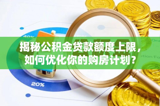 路竹揭秘公积金贷款额度上限，如何优化你的购房计划？