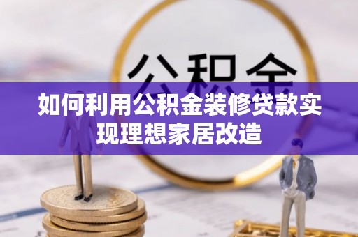 路竹如何利用公积金装修贷款实现理想家居改造