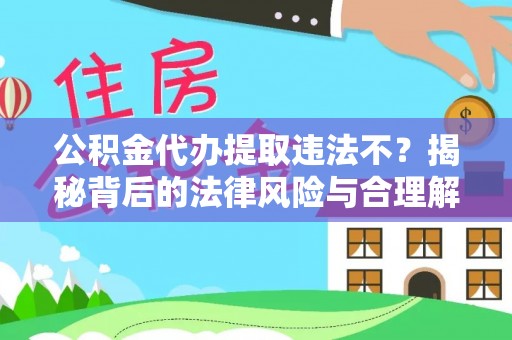 路竹公积金代办提取违法不？揭秘背后的法律风险与合理解决方案