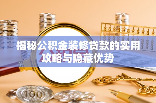 路竹揭秘公积金装修贷款的实用攻略与隐藏优势