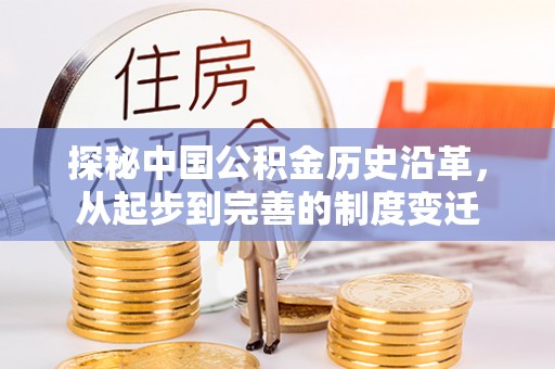 路竹探秘中国公积金历史沿革，从起步到完善的制度变迁