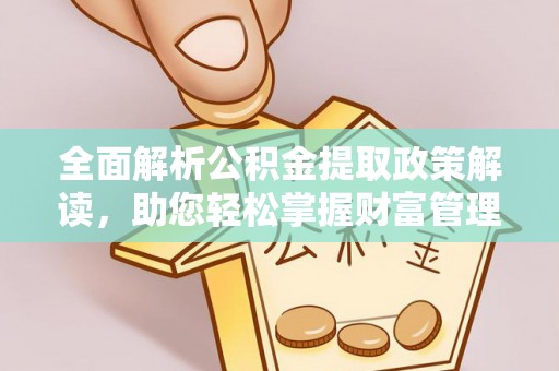 路竹全面解析公积金提取政策解读，助您轻松掌握财富管理新方向